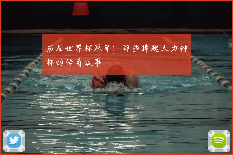 历届世界杯冠军:那些捧起大力神杯的传奇故事