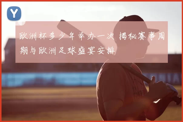 欧洲杯多少年举办一次 揭秘赛事周期与欧洲足球盛宴安排