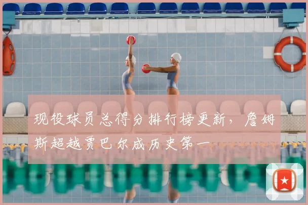 现役球员总得分排行榜更新，詹姆斯超越贾巴尔成历史第一