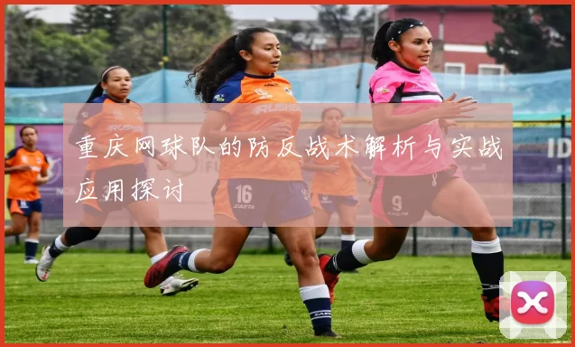 重庆网球队的防反战术解析与实战应用探讨