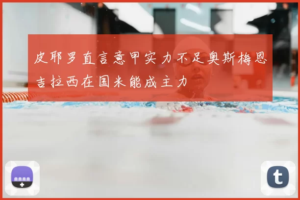 皮耶罗直言意甲实力不足奥斯梅恩吉拉西在国米能成主力