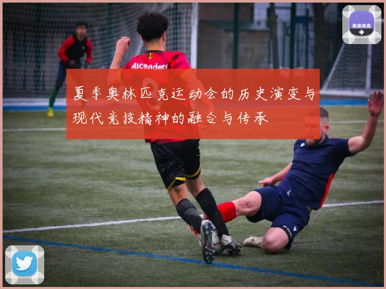 夏季奥林匹克运动会的历史演变与现代竞技精神的融合与传承