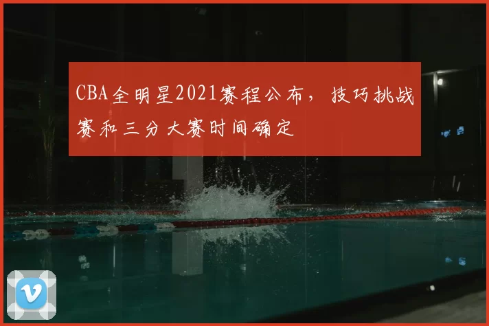 CBA全明星2021赛程公布，技巧挑战赛和三分大赛时间确定