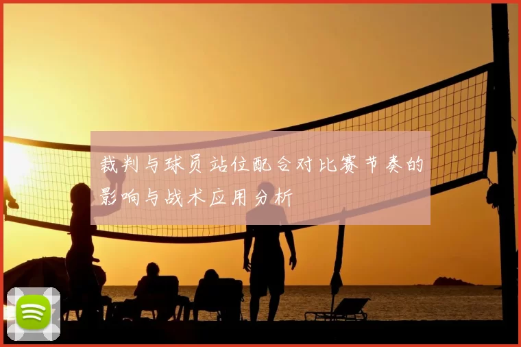 裁判与球员站位配合对比赛节奏的影响与战术应用分析