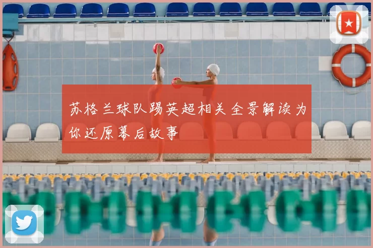 苏格兰球队踢英超相关全景解读为你还原幕后故事