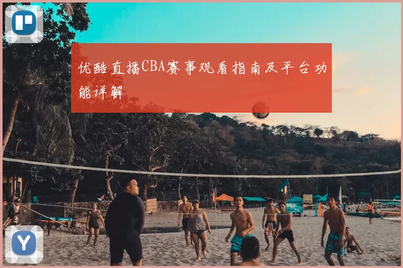 优酷直播CBA赛事观看指南及平台功能详解