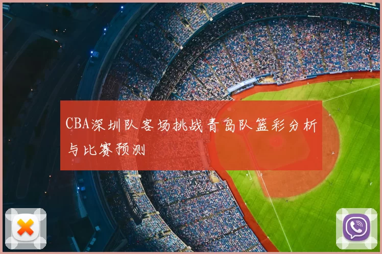 CBA深圳队客场挑战青岛队篮彩分析与比赛预测