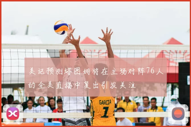 美记预测塔图姆将在主场对阵76人的全美直播中复出引发关注