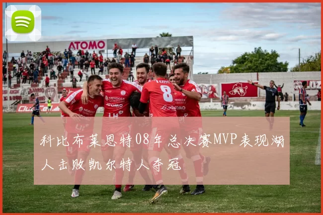 科比布莱恩特08年总决赛MVP表现湖人击败凯尔特人夺冠