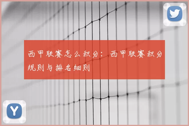 西甲联赛怎么积分：西甲联赛积分规则与排名细则
