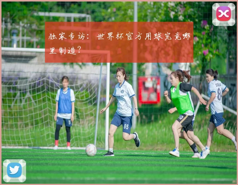 独家专访:世界杯官方用球究竟哪里制造?