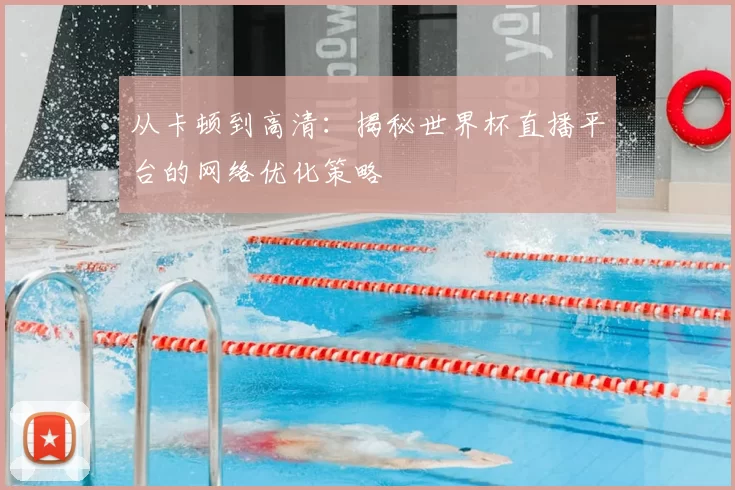 从卡顿到高清：揭秘世界杯直播平台的网络优化策略