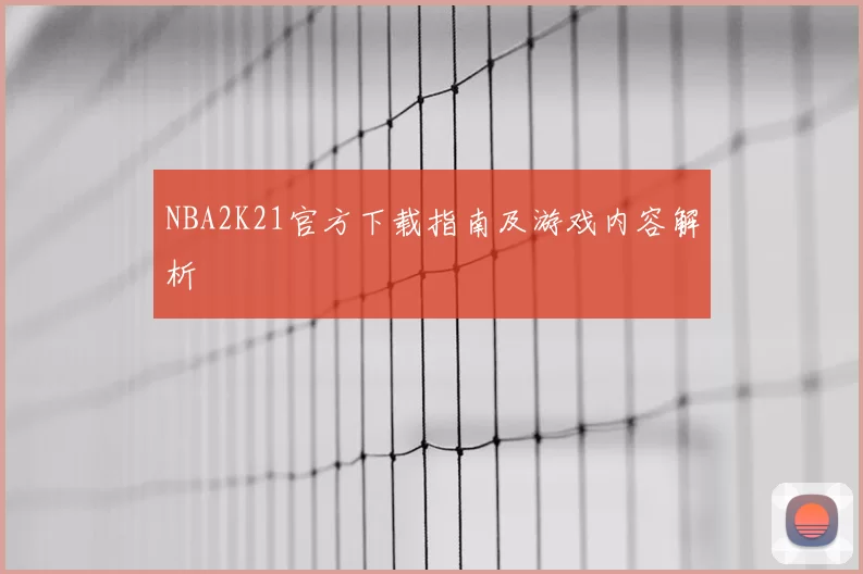 NBA2K21官方下载指南及游戏内容解析