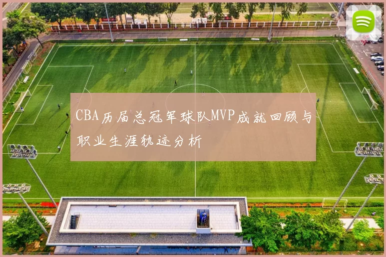 CBA历届总冠军球队MVP成就回顾与职业生涯轨迹分析
