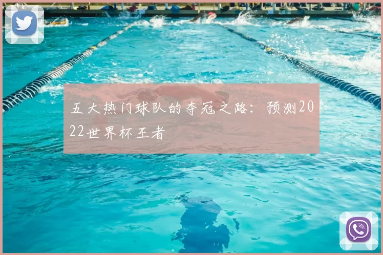 五大热门球队的夺冠之路:预测2022世界杯王者