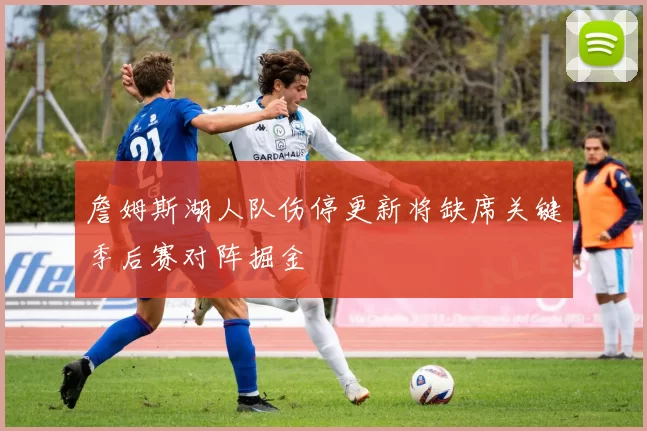詹姆斯湖人队伤停更新将缺席关键季后赛对阵掘金