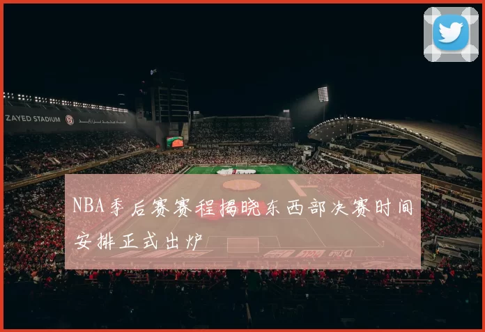 NBA季后赛赛程揭晓东西部决赛时间安排正式出炉