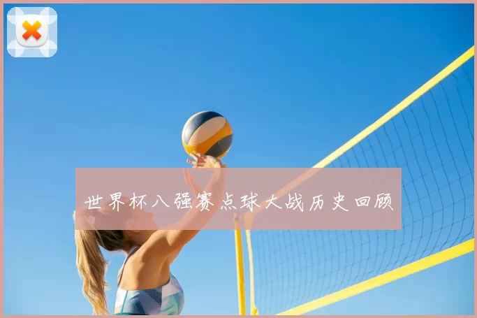 世界杯八强赛点球大战历史回顾