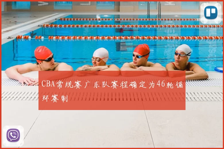 CBA常规赛广东队赛程确定为46轮循环赛制
