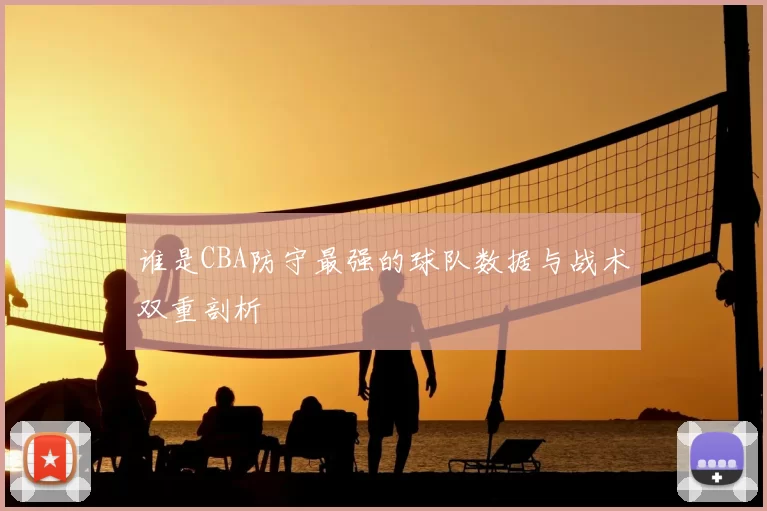 谁是CBA防守最强的球队数据与战术双重剖析