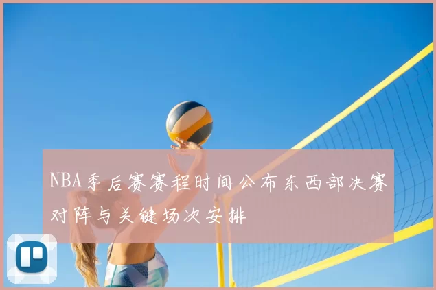 NBA季后赛赛程时间公布东西部决赛对阵与关键场次安排