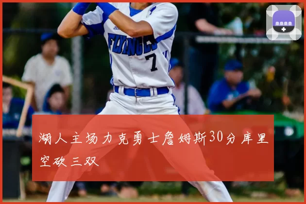 湖人主场力克勇士詹姆斯30分库里空砍三双