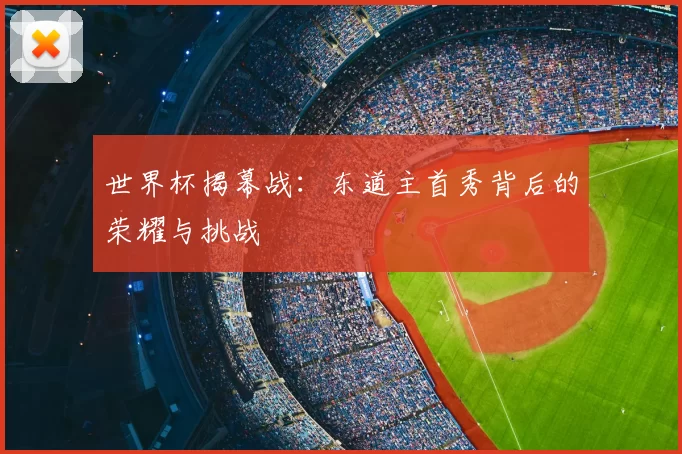 世界杯揭幕战：东道主首秀背后的荣耀与挑战