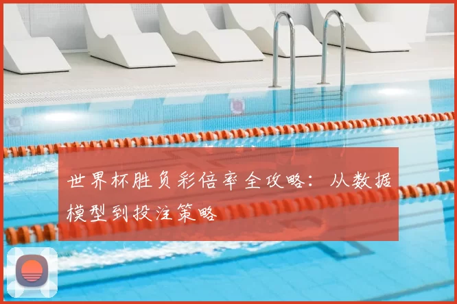 世界杯胜负彩倍率全攻略：从数据模型到投注策略