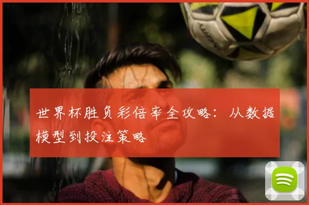 世界杯胜负彩倍率全攻略：从数据模型到投注策略