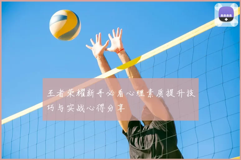 王者荣耀新手必看心理素质提升技巧与实战心得分享