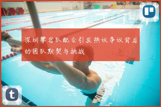 深圳攀岩队配合引发热议争议背后的团队默契与挑战