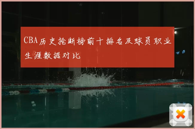CBA历史抢断榜前十排名及球员职业生涯数据对比