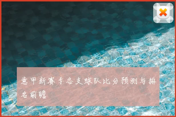 意甲新赛季各支球队比分预测与排名前瞻