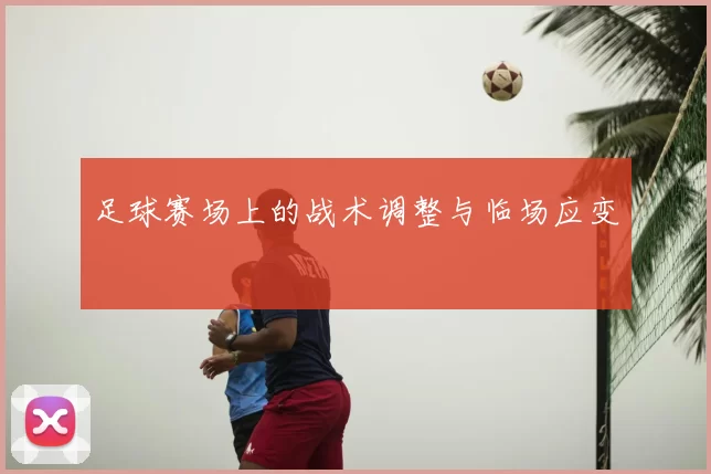 足球赛场上的战术调整与临场应变