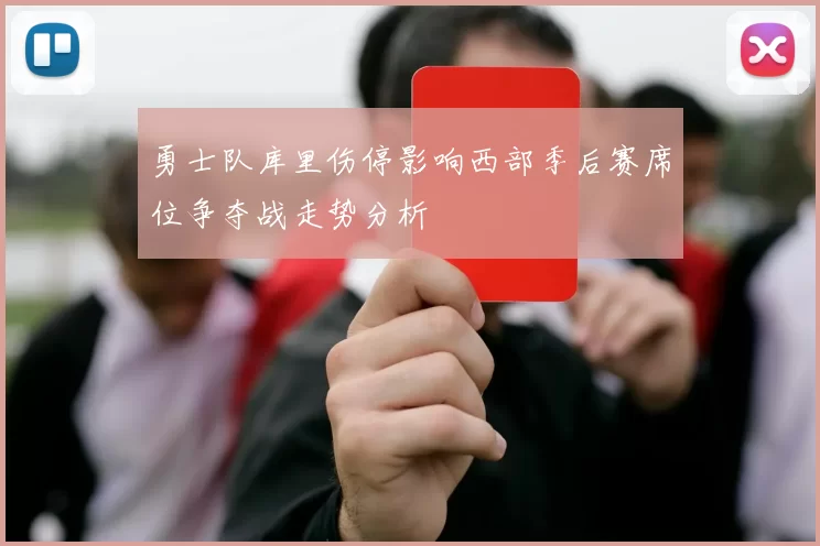 勇士队库里伤停影响西部季后赛席位争夺战走势分析