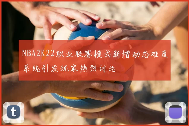 NBA2K22职业联赛模式新增动态难度系统引发玩家热烈讨论