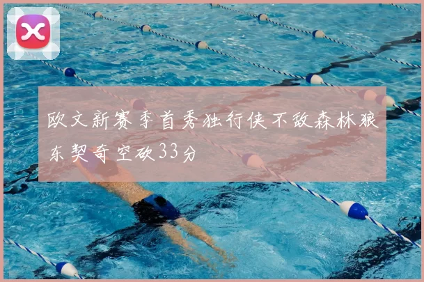 欧文新赛季首秀独行侠不敌森林狼东契奇空砍33分