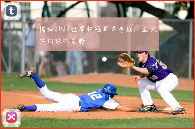 揭秘2022世界杯冠军争夺战:五大热门球队前瞻