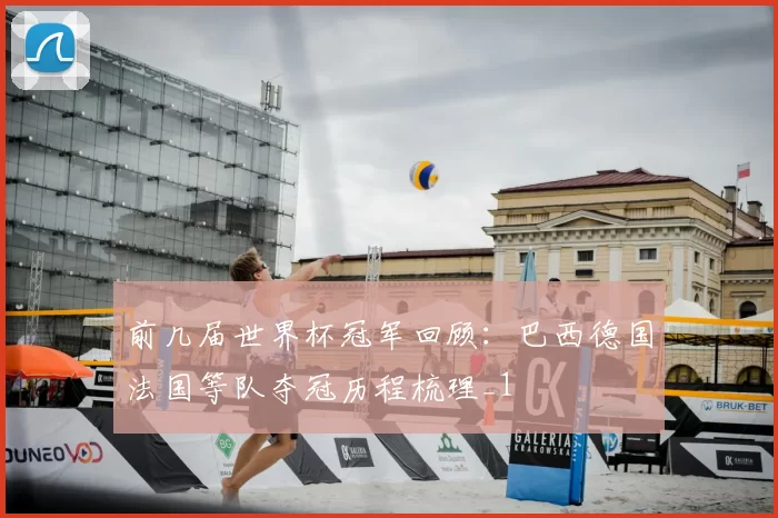 前几届世界杯冠军回顾：巴西德国法国等队夺冠历程梳理_1