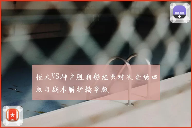 恒大VS神户胜利船经典对决全场回放与战术解析精华版