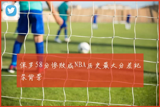 保罗58分惨败成NBA历史最大分差纪录背景