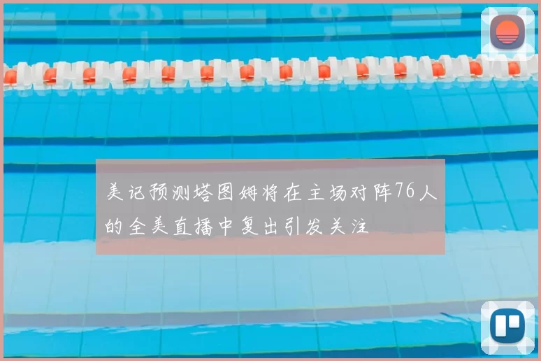 美记预测塔图姆将在主场对阵76人的全美直播中复出引发关注