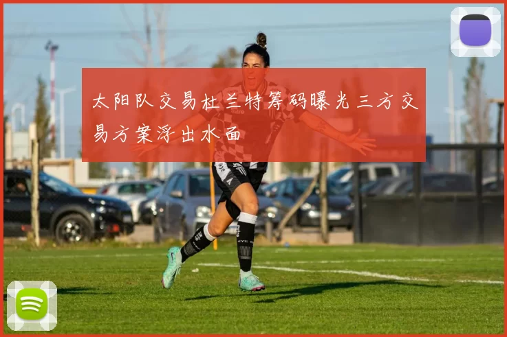 太阳队交易杜兰特筹码曝光三方交易方案浮出水面