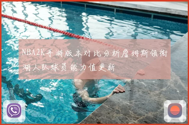 NBA2K手游版本对比分析詹姆斯领衔湖人队球员能力值更新