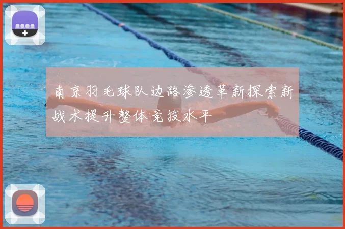 南京羽毛球队边路渗透革新探索新战术提升整体竞技水平
