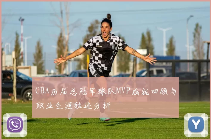 CBA历届总冠军球队MVP成就回顾与职业生涯轨迹分析
