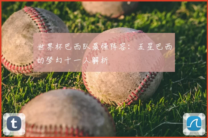 世界杯巴西队最强阵容：五星巴西的梦幻十一人解析