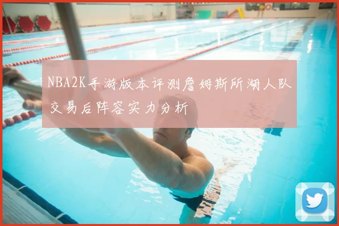 NBA2K手游版本评测詹姆斯所湖人队交易后阵容实力分析