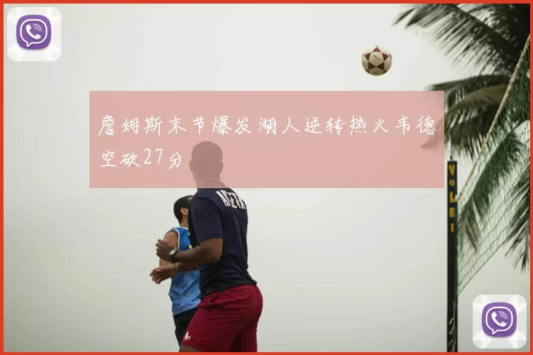 詹姆斯末节爆发湖人逆转热火韦德空砍27分