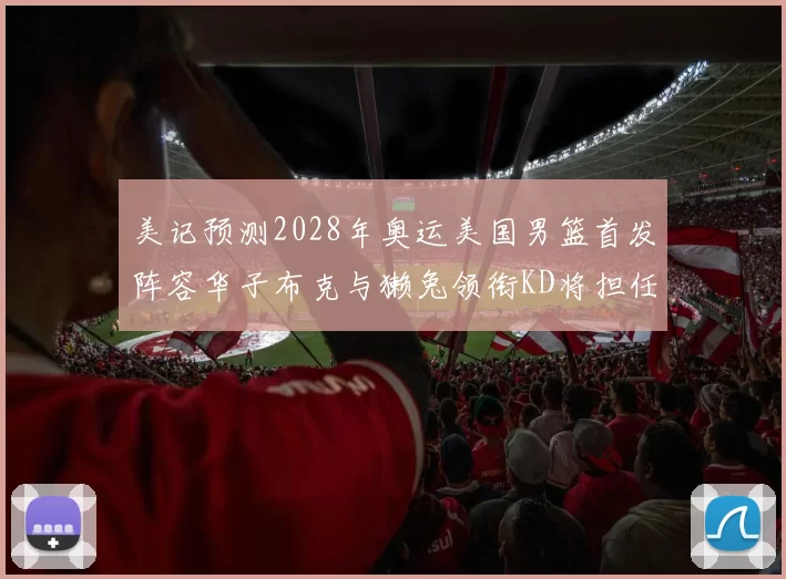 美记预测2028年奥运美国男篮首发阵容华子布克与獭兔领衔KD将担任替补